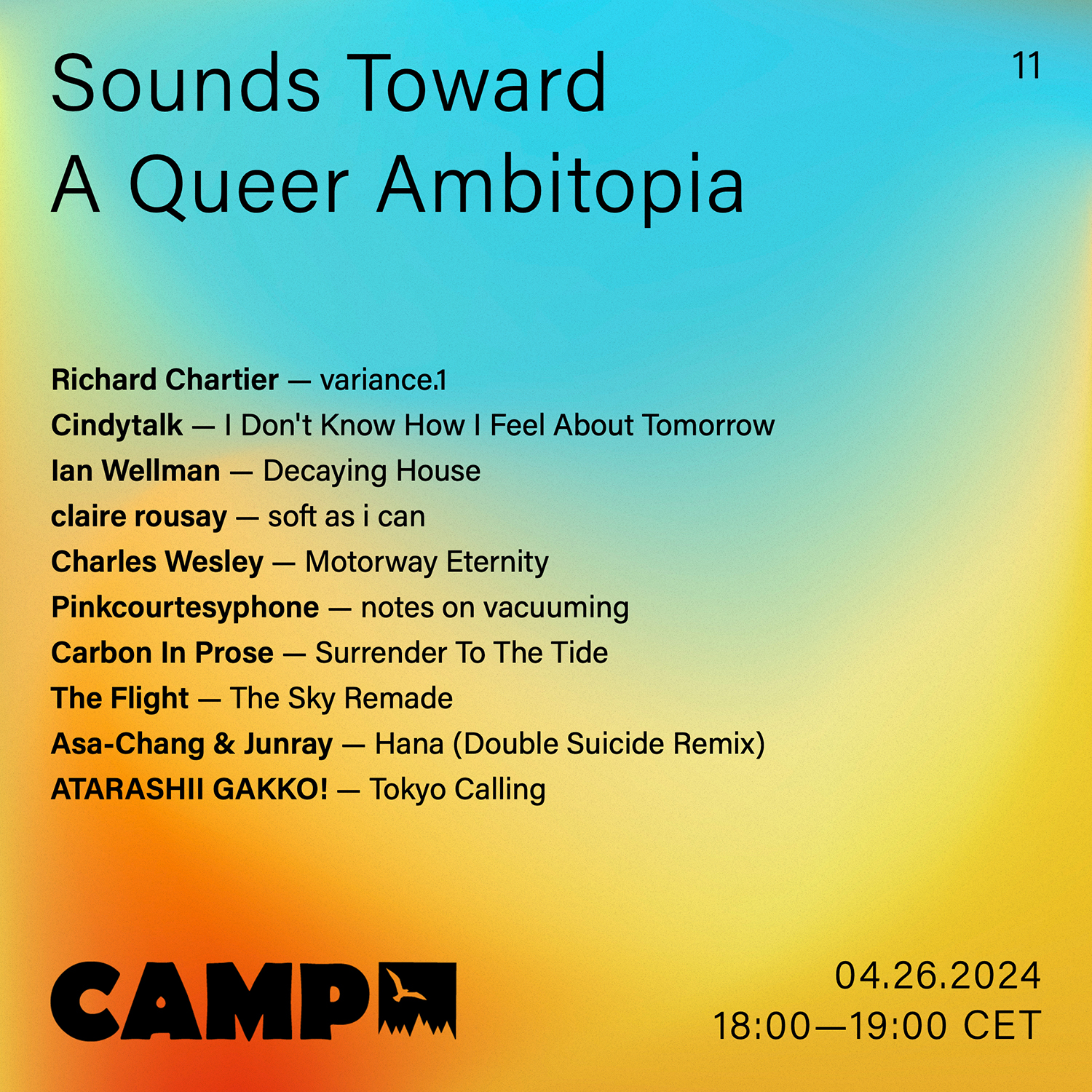 Flyer with a blue and yellow gradient with a hint of light green. Black text overtop reads: Sounds Toward A Queer Ambitopia; 11; Richard Chartier — variance.1; Cindytalk — I Don't Know How I Feel About Tomorrow ; Ian Wellman — Decaying House; claire rousay — soft as i can; Charles Wesley — Motorway Eternity; Pinkcourtesyphone — notes on vacuuming ; Carbon In Prose — Surrender To The Tide; The Flight — The Sky Remade; Asa-Chang & Junray — Hana (Double Suicide Remix); ATARASHII GAKKO! — Tokyo Calling. 04.26.2024, 18:00-19:00 CET