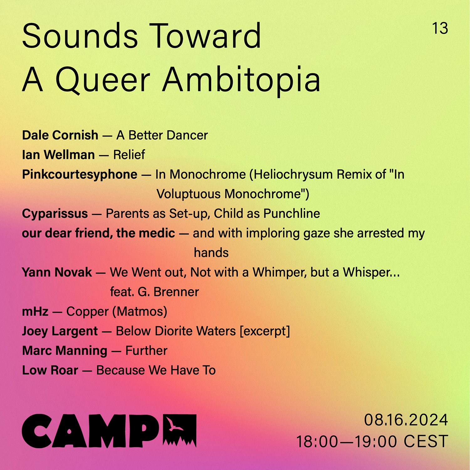 Flyer with a yellow and pink gradient with a hint of white. Black text overtop reads: Sounds Toward A Queer Ambitopia; 13; Dale Cornish — A Better Dancer; Ian Wellman — Relief; Pinkcourtesyphone — In Monochrome (Heliochrysum Remix of "In Voluptuous Monochrome”); Cyparissus — Parents as Set-up, Child as Punchline; our dear friend, the medic — and with imploring gaze she arrested my hands; Yann Novak — We Went out, Not with a Whimper, but a Whisper… feat. G. Brenner; mHz — Copper (Matmos); Joey Largent — Below Diorite Waters [excerpt]; Marc Manning — Further; Low Roar — Because We Have To; 08.16.2024, 18:00-19:00 CEST