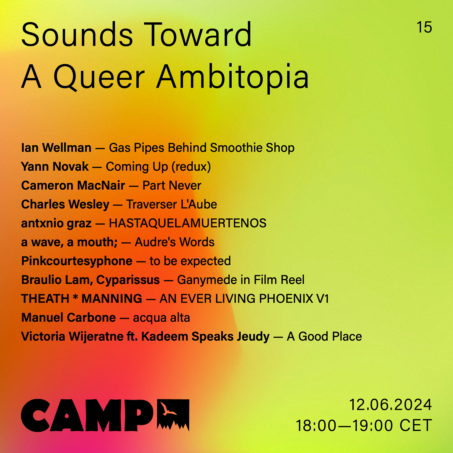 Flyer with a yellow and orange gradient background. Black text overtop reads: Sounds Toward A Queer Ambitopia; 15; Ian Wellman — Gas Pipes Behind Smoothie Shop; Yann Novak — Coming Up (redux); Cameron MacNair — Part Never; Charles Wesley — Traverser L'Aube; antxnio graz — HASTAQUELAMUERTENOS; a wave, a mouth; — Audre's Words; Pinkcourtesyphone — to be expected; Braulio Lam, Cyparissus — Ganymede in Film Reel; THEATH * MANNING — AN EVER LIVING PHOENIX V1; Manuel Carbone — acqua alta; Victoria Wijeratne ft. Kadeem Speaks Jeudy — A Good Place. 12.06.2024, 18:00-19:00 CET